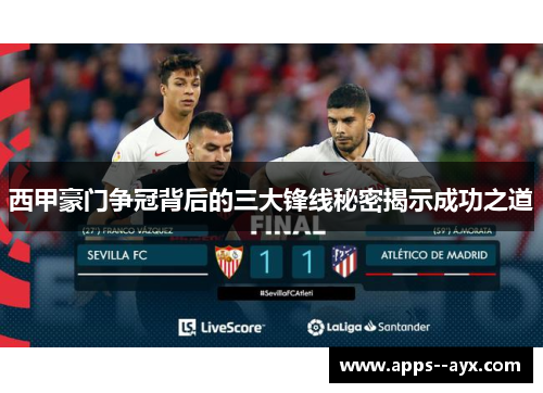 西甲豪门争冠背后的三大锋线秘密揭示成功之道