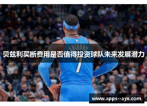 贝兹利买断费用是否值得投资球队未来发展潜力