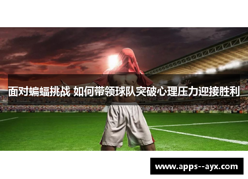 面对蝙蝠挑战 如何带领球队突破心理压力迎接胜利