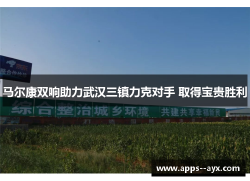 马尔康双响助力武汉三镇力克对手 取得宝贵胜利