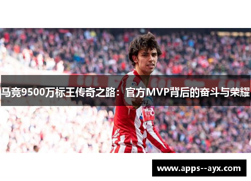 马竞9500万标王传奇之路:官方MVP背后的奋斗与荣耀 马竞9500万标王传奇之路:官方MVP背后的奋斗与荣耀