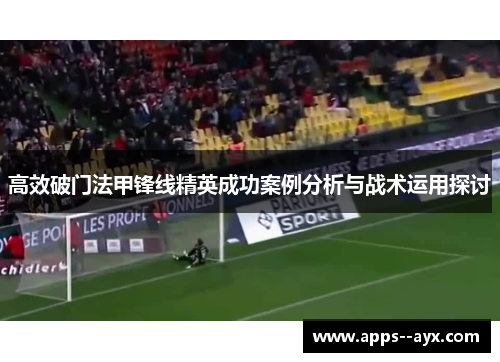 高效破门法甲锋线精英成功案例分析与战术运用探讨