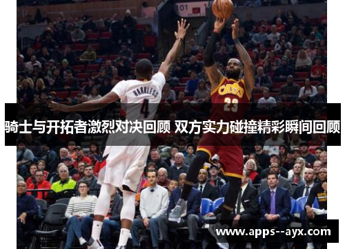 骑士与开拓者激烈对决回顾 双方实力碰撞精彩瞬间回顾