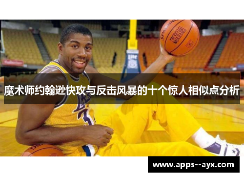 魔术师约翰逊快攻与反击风暴的十个惊人相似点分析