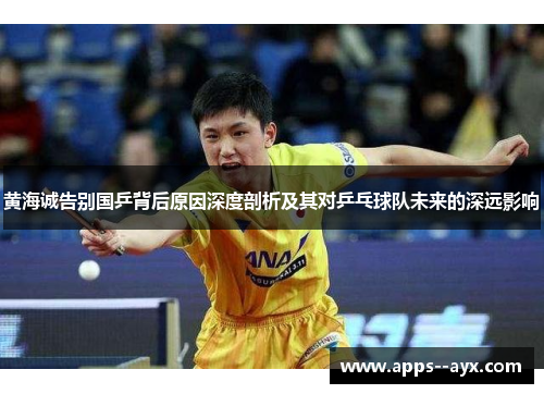 黄海诚告别国乒背后原因深度剖析及其对乒乓球队未来的深远影响