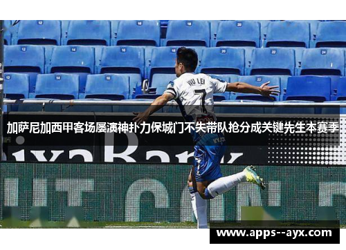 加萨尼加西甲客场屡演神扑力保城门不失带队抢分成关键先生本赛季