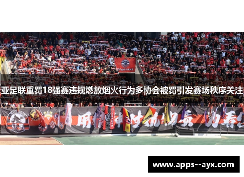 亚足联重罚18强赛违规燃放烟火行为多协会被罚引发赛场秩序关注