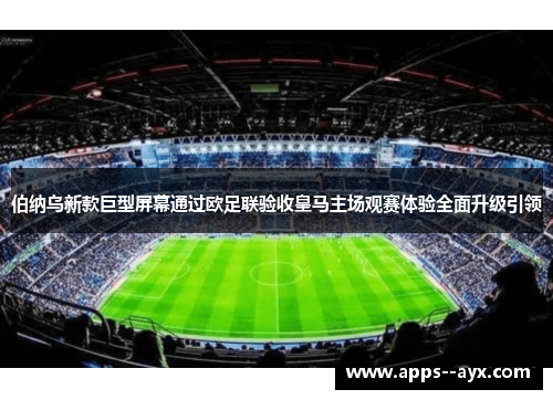 伯纳乌新款巨型屏幕通过欧足联验收皇马主场观赛体验全面升级引领