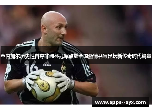 塞内加尔历史性首夺非洲杯冠军点燃全国激情书写足坛新传奇时代篇章