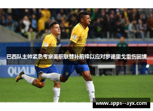 巴西队主帅紧急考察美职联替补前锋以应对罗德里戈重伤困境