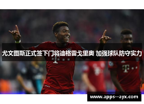 尤文图斯正式签下门将迪格雷戈里奥 加强球队防守实力