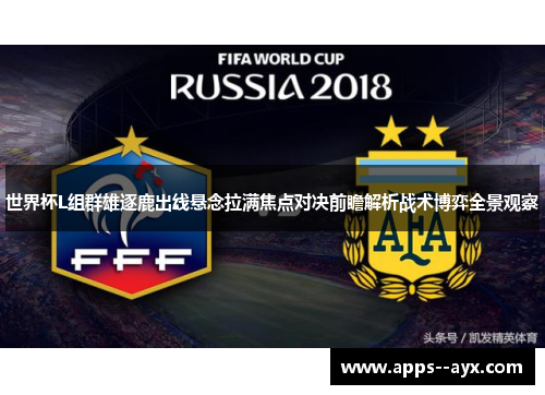 世界杯L组群雄逐鹿出线悬念拉满焦点对决前瞻解析战术博弈全景观察