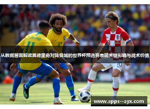 从数据层面解读莫德里奇对阵曼城的世界杯预选赛表现关键影响与战术价值