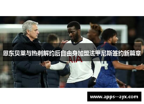 恩东贝莱与热刺解约后自由身加盟法甲尼斯签约新篇章